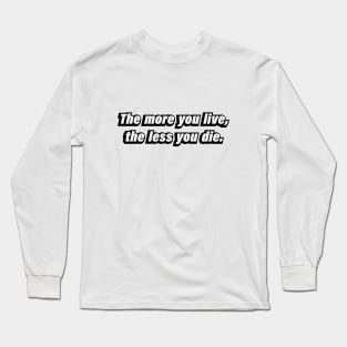 The more you live, the less you die Long Sleeve T-Shirt